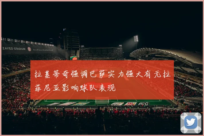 拉基蒂奇强调巴萨实力强大有无拉菲尼亚影响球队表现