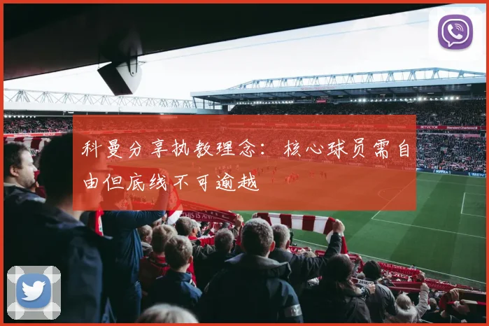 科曼分享执教理念：核心球员需自由但底线不可逾越