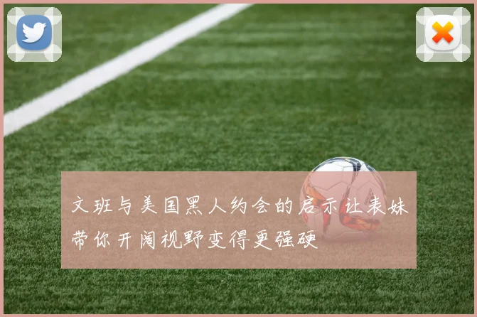 文班与美国黑人约会的启示让表妹带你开阔视野变得更强硬