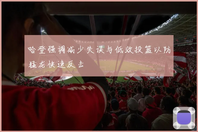 哈登强调减少失误与低效投篮以防猛龙快速反击